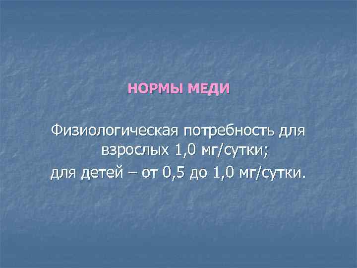 НОРМЫ МЕДИ Физиологическая потребность для взрослых 1, 0 мг/сутки; для детей – от 0,