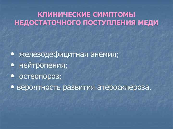 КЛИНИЧЕСКИЕ СИМПТОМЫ НЕДОСТАТОЧНОГО ПОСТУПЛЕНИЯ МЕДИ • железодефицитная анемия; • нейтропения; • остеопороз; • вероятность