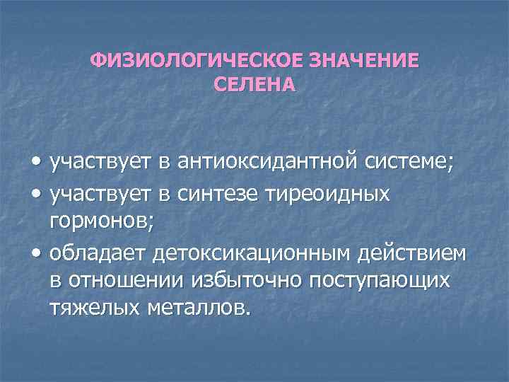 ФИЗИОЛОГИЧЕСКОЕ ЗНАЧЕНИЕ СЕЛЕНА • участвует в антиоксидантной системе; • участвует в синтезе тиреоидных гормонов;