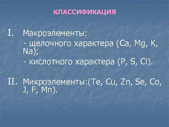 КЛАССИФИКАЦИЯ I. Макроэлементы: - щелочного характера (Ca, Mg, K, Na); - кислотного характера (P,