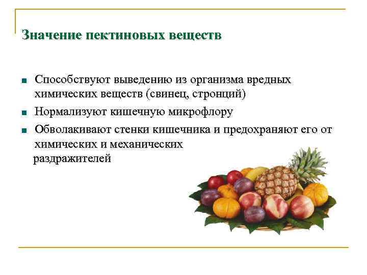 Значение пектиновых веществ Способствуют выведению из организма вредных химических веществ (свинец, стронций) Нормализуют кишечную