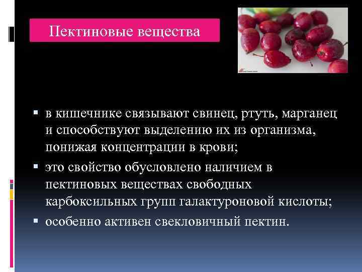 Пектиновые вещества в кишечнике связывают свинец, ртуть, марганец и способствуют выделению их из организма,