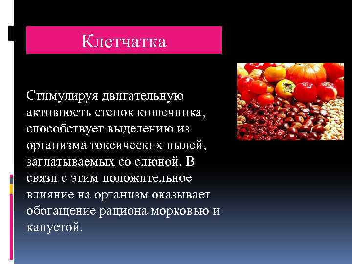Клетчатка Стимулируя двигательную активность стенок кишечника, способствует выделению из организма токсических пылей, заглатываемых со