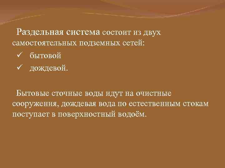 Раздельная система состоит из двух самостоятельных подземных сетей: ü бытовой ü дождевой. Бытовые сточные