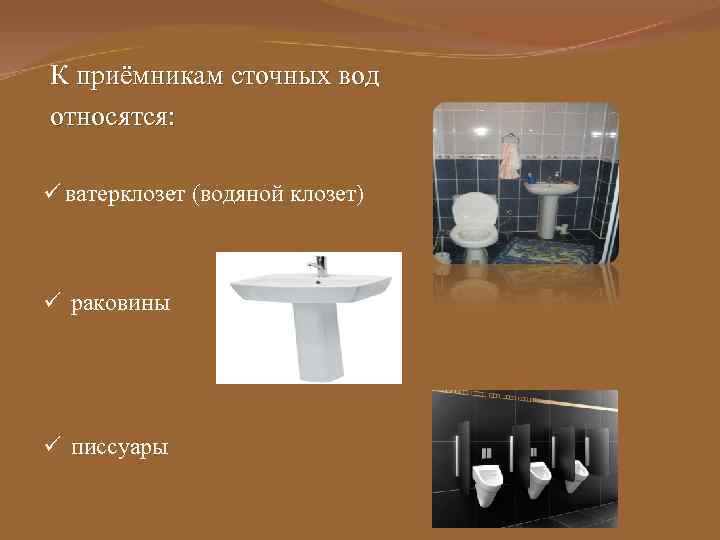 К приёмникам сточных вод относятся: ü ватерклозет (водяной клозет) ü раковины ü писсуары 