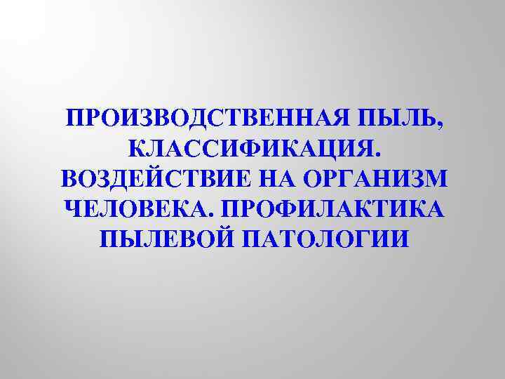 ПРОИЗВОДСТВЕННАЯ ПЫЛЬ, КЛАССИФИКАЦИЯ. ВОЗДЕЙСТВИЕ НА ОРГАНИЗМ ЧЕЛОВЕКА. ПРОФИЛАКТИКА ПЫЛЕВОЙ ПАТОЛОГИИ 