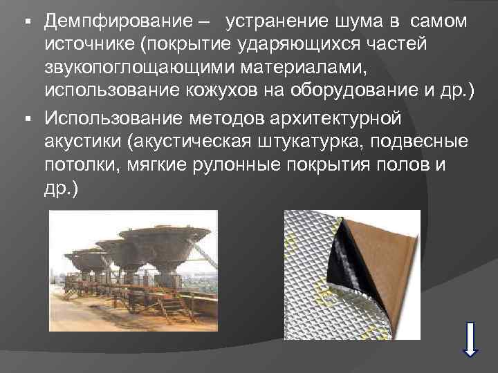 Демпфирование – устранение шума в самом источнике (покрытие ударяющихся частей звукопоглощающими материалами, использование кожухов