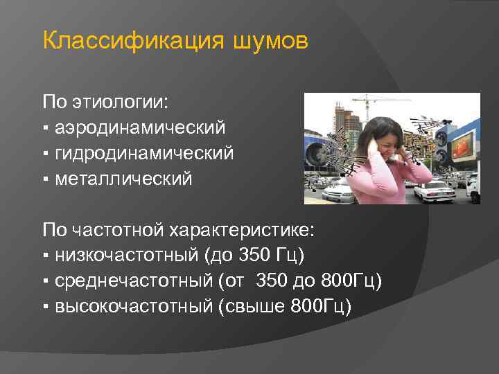 Классификация шумов По этиологии: ▪ аэродинамический ▪ гидродинамический ▪ металлический По частотной характеристике: ▪