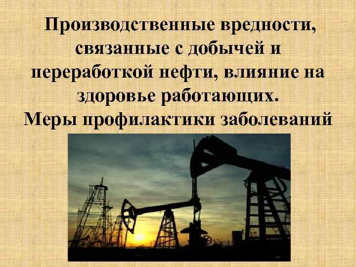 Производственные вредности, связанные с добычей и переработкой нефти, влияние на здоровье работающих. Меры профилактики