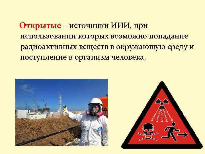 Открытые – источники ИИИ, при использовании которых возможно попадание радиоактивных веществ в окружающую среду
