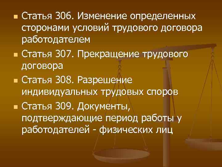 n n Статья 306. Изменение определенных сторонами условий трудового договора работодателем Статья 307. Прекращение