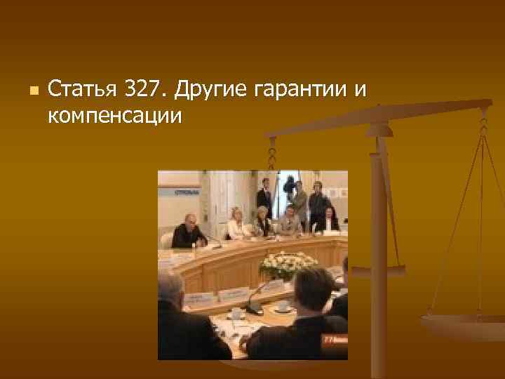 n Статья 327. Другие гарантии и компенсации 