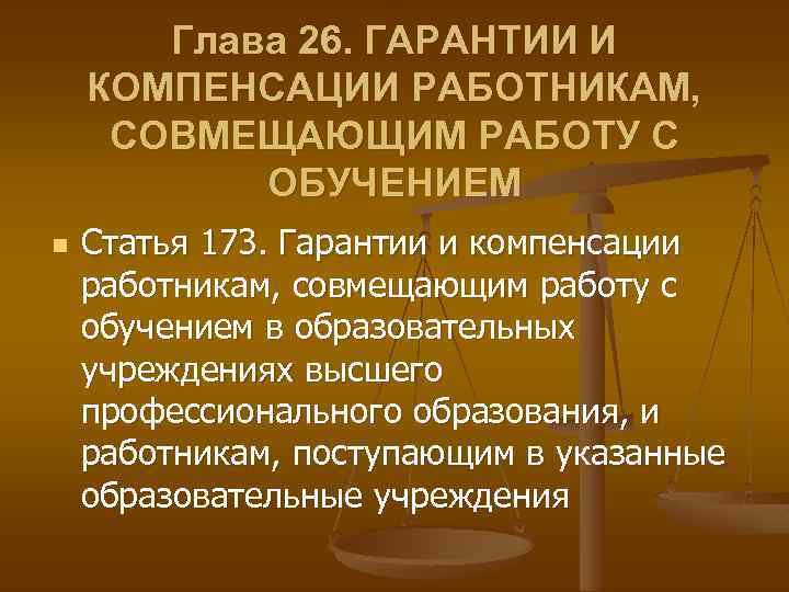 Глава 26. ГАРАНТИИ И КОМПЕНСАЦИИ РАБОТНИКАМ, СОВМЕЩАЮЩИМ РАБОТУ С ОБУЧЕНИЕМ n Статья 173. Гарантии