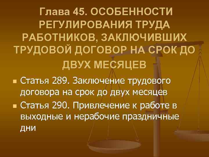 Глава 45. ОСОБЕННОСТИ РЕГУЛИРОВАНИЯ ТРУДА РАБОТНИКОВ, ЗАКЛЮЧИВШИХ ТРУДОВОЙ ДОГОВОР НА СРОК ДО ДВУХ МЕСЯЦЕВ