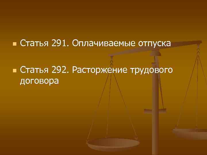 n n Статья 291. Оплачиваемые отпуска Статья 292. Расторжение трудового договора 