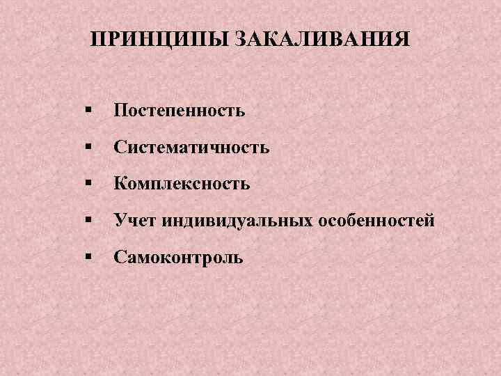 ПРИНЦИПЫ ЗАКАЛИВАНИЯ § Постепенность § Систематичность § Комплексность § Учет индивидуальных особенностей § Самоконтроль