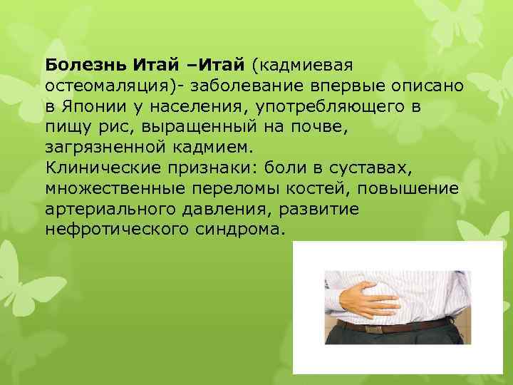 Болезнь Итай –Итай (кадмиевая остеомаляция)- заболевание впервые описано в Японии у населения, употребляющего в