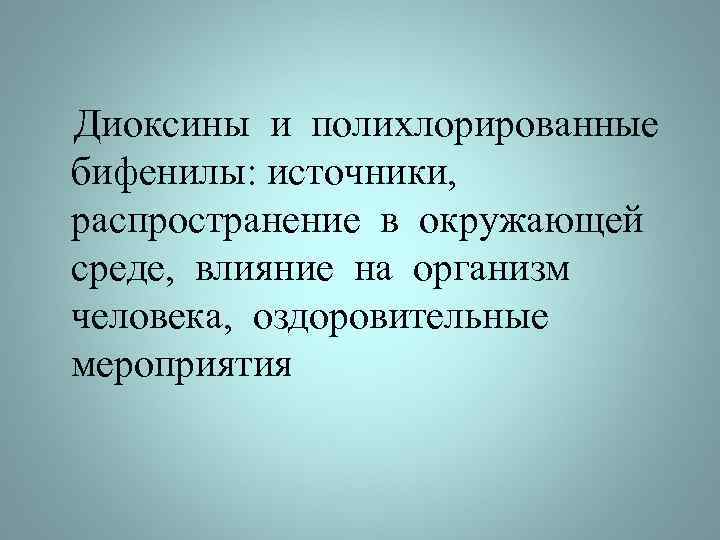 Диоксины и полихлорированные бифенилы: источники, распространение в окружающей среде, влияние на организм человека, оздоровительные