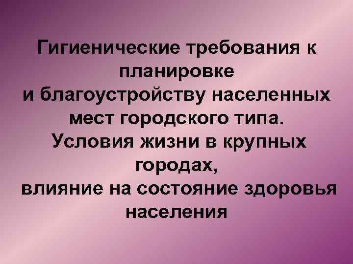 Гигиенические требования к планировке и благоустройству населенных мест городского типа. Условия жизни в крупных