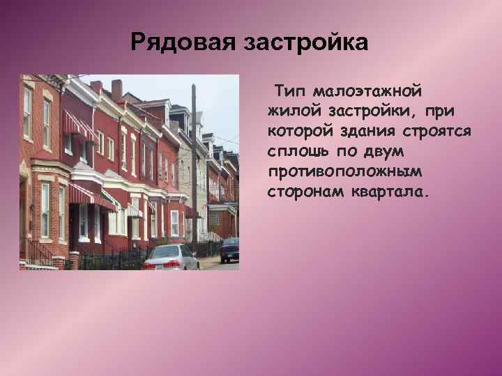Рядовая застройка Тип малоэтажной жилой застройки, при которой здания строятся сплошь по двум противоположным