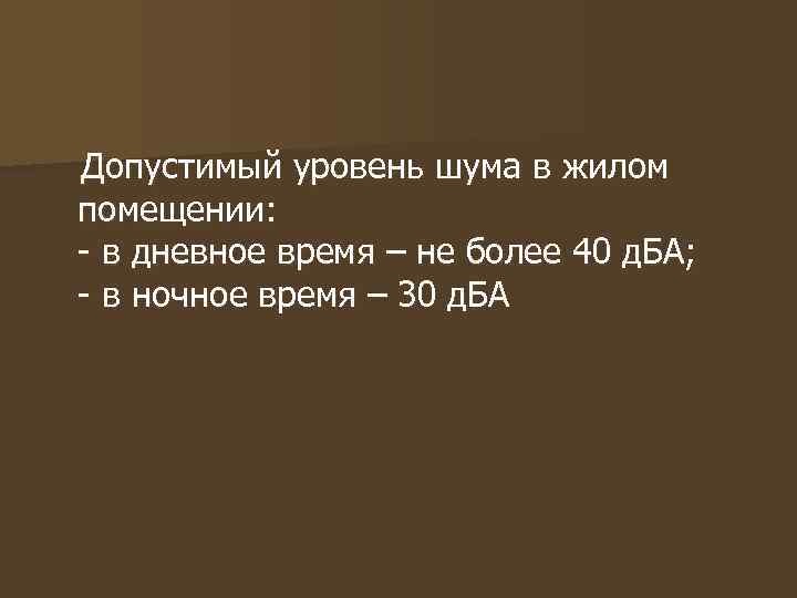 Допустимый уровень шума в жилом помещении: - в дневное время – не более 40