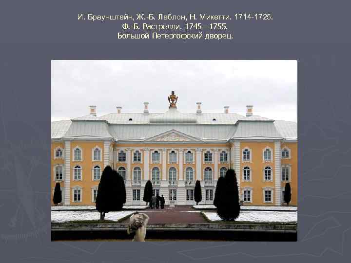 И. Браунштейн, Ж. -Б. Леблон, Н. Микетти. 1714 -1725. Ф. -Б. Растрелли. 1745— 1755.