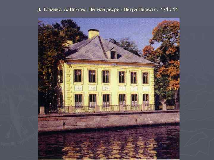 Д. Трезини, А. Шлютер. Летний дворец Петра Первого. 1710 -14 