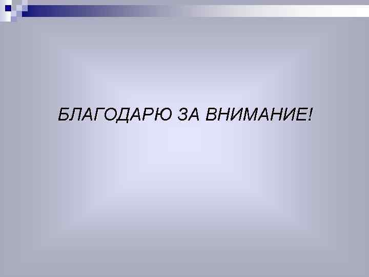 БЛАГОДАРЮ ЗА ВНИМАНИЕ! 