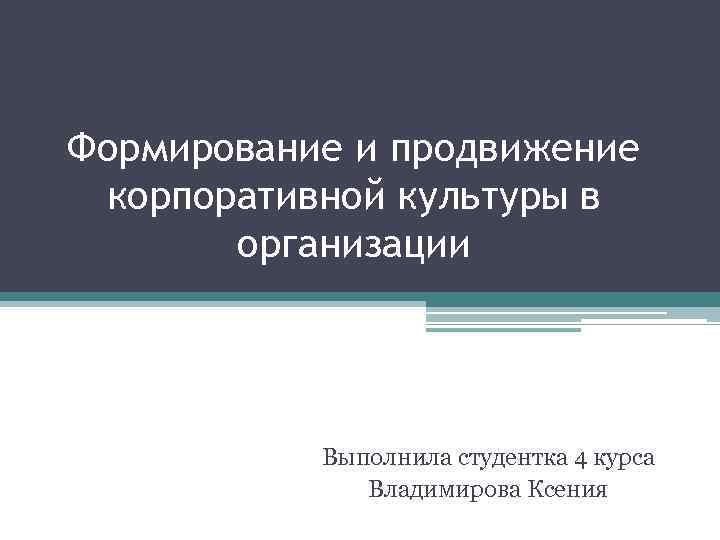 Формирование и продвижение корпоративной культуры в организации Выполнила студентка 4 курса Владимирова Ксения 