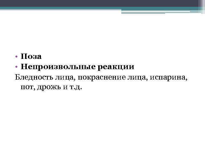  • Поза • Непроизвольные реакции Бледность лица, покраснение лица, испарина, пот, дрожь и