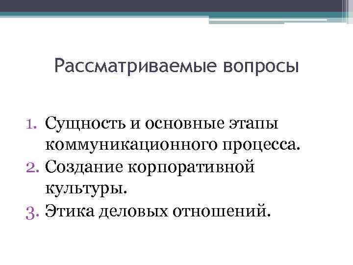 Рассматриваемые вопросы 1. Сущность и основные этапы коммуникационного процесса. 2. Создание корпоративной культуры. 3.