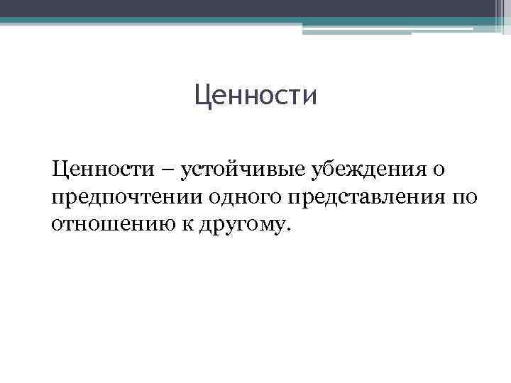 Ценности – устойчивые убеждения о предпочтении одного представления по отношению к другому. 