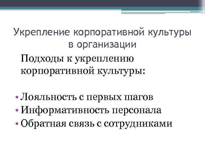 Укрепление корпоративной культуры в организации Подходы к укреплению корпоративной культуры: • Лояльность с первых