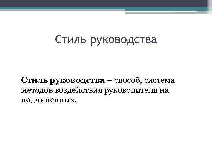 Стиль руководства – способ, система методов воздействия руководителя на подчиненных. 