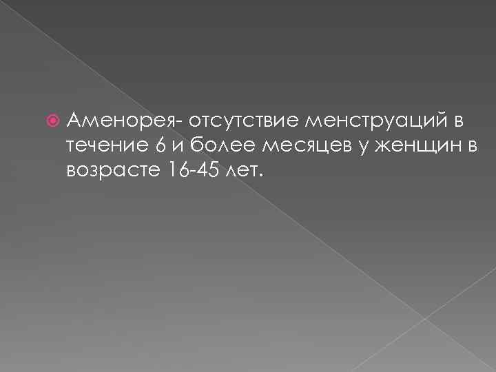  Аменорея- отсутствие менструаций в течение 6 и более месяцев у женщин в возрасте