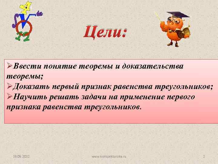 Цели: ØВвести понятие теоремы и доказательства теоремы; ØДоказать первый признак равенства треугольников; ØНаучить решать