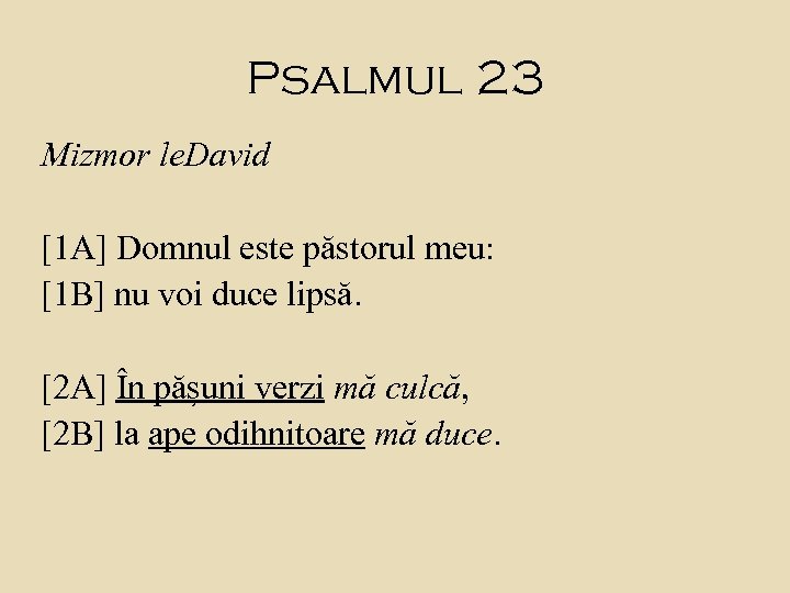 Psalmul 23 Mizmor le. David [1 A] Domnul este păstorul meu: [1 B] nu