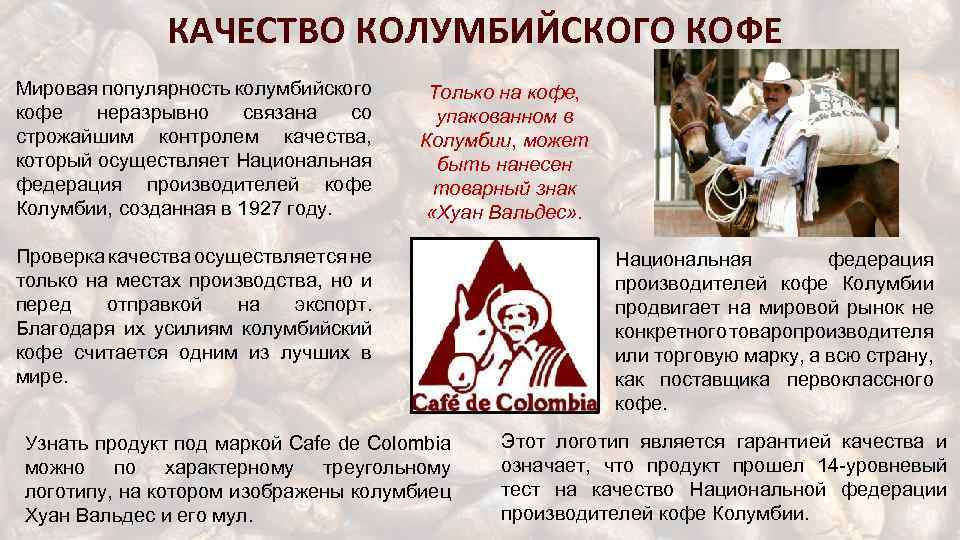 КАЧЕСТВО КОЛУМБИЙСКОГО КОФЕ Мировая популярность колумбийского кофе неразрывно связана со строжайшим контролем качества, который