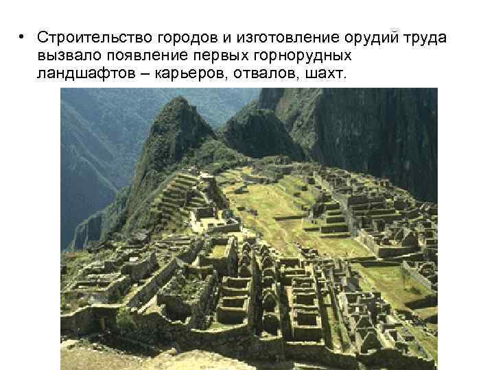  • Строительство городов и изготовление орудий труда вызвало появление первых горнорудных ландшафтов –