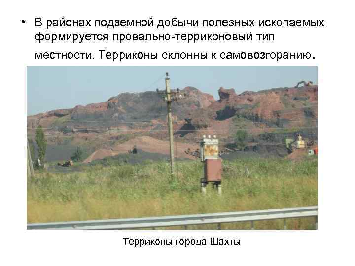  • В районах подземной добычи полезных ископаемых формируется провально-терриконовый тип местности. Терриконы склонны