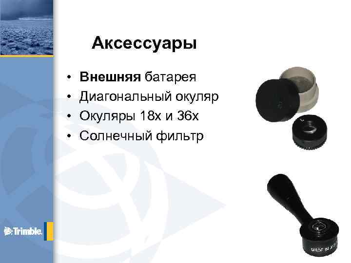 Аксессуары • • Внешняя батарея Диагональный окуляр Окуляры 18 х и 36 х Солнечный