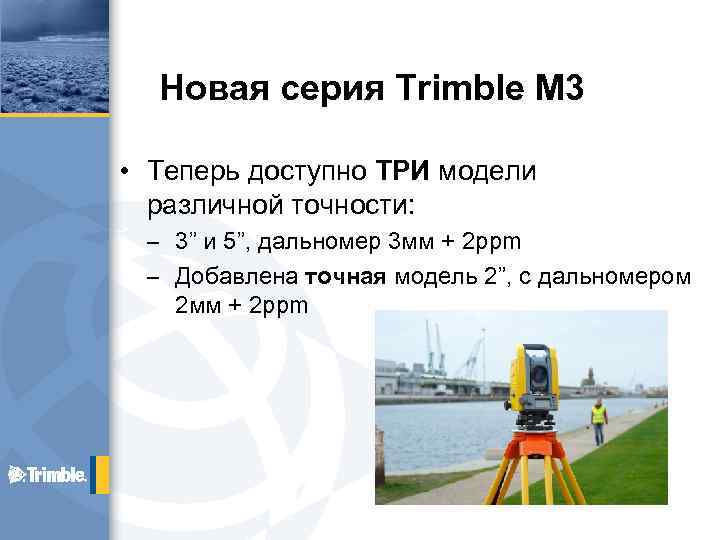 Новая серия Trimble M 3 • Теперь доступно ТРИ модели различной точности: – 3”