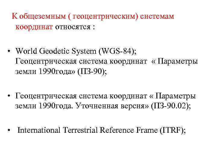  К общеземным ( геоцентрическим) системам координат относятся : • World Geodetic System (WGS-84);