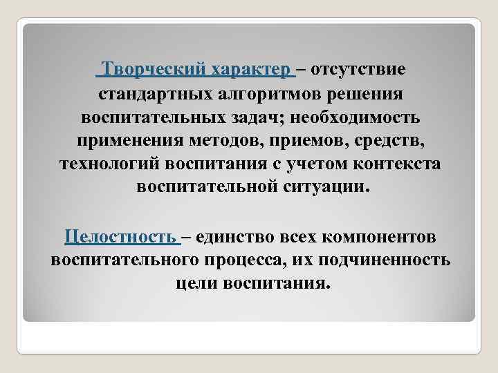 Творческий характер – отсутствие стандартных алгоритмов решения воспитательных задач; необходимость применения методов, приемов, средств,