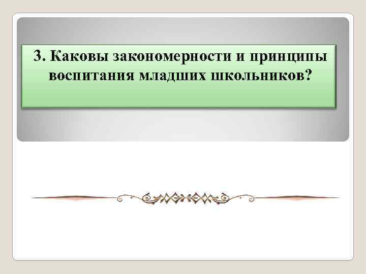 3. Каковы закономерности и принципы воспитания младших школьников? 