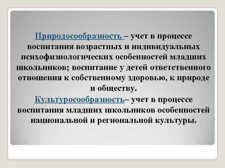 Природосообразность – учет в процессе воспитания возрастных и индивидуальных психофизиологических особенностей младших школьников; воспитание