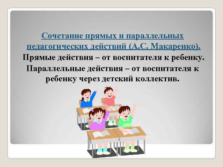 Сочетание прямых и параллельных педагогических действий (А. С. Макаренко). Прямые действия – от воспитателя