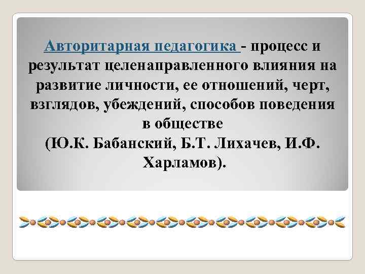 Авторитарная педагогика - процесс и результат целенаправленного влияния на развитие личности, ее отношений, черт,