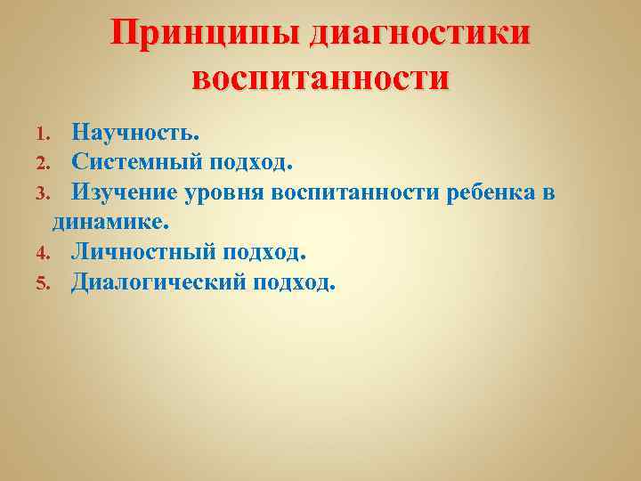 Принципы диагностики воспитанности Научность. Системный подход. Изучение уровня воспитанности ребенка в динамике. 4. Личностный