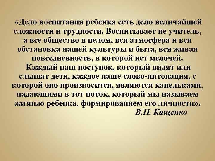  «Дело воспитания ребенка есть дело величайшей сложности и трудности. Воспитывает не учитель, а